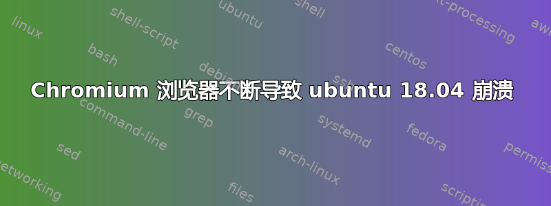 Chromium 浏览器不断导致 ubuntu 18.04 崩溃