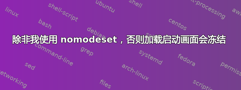 除非我使用 nomodeset，否则加载启动画面会冻结