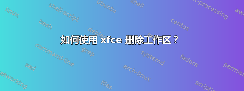 如何使用 xfce 删除工作区？