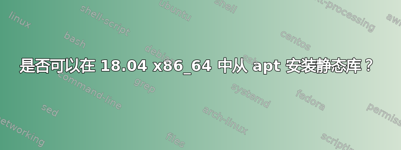 是否可以在 18.04 x86_64 中从 apt 安装静态库？