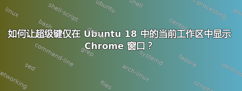 如何让超级键仅在 Ubuntu 18 中的当前工作区中显示 Chrome 窗口？