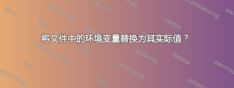 将文件中的环境变量替换为其实际值？