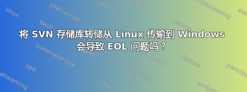 将 SVN 存储库转储从 Linux 传输到 Windows 会导致 EOL 问题吗？