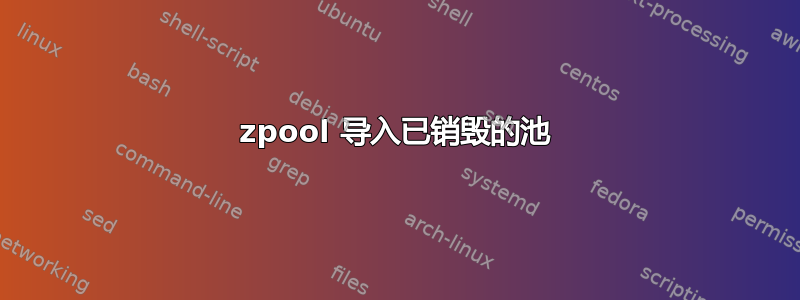 zpool 导入已销毁的池