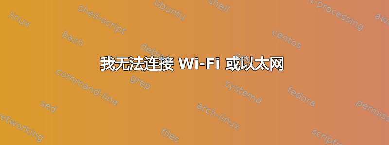 我无法连接 Wi-Fi 或以太网