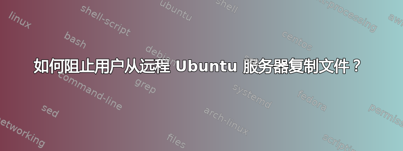 如何阻止用户从远程 Ubuntu 服务器复制文件？