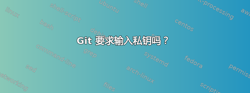 Git 要求输入私钥吗？