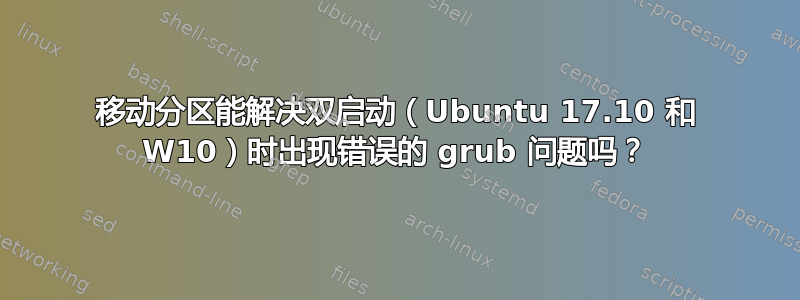 移动分区能解决双启动（Ubuntu 17.10 和 W10）时出现错误的 grub 问题吗？