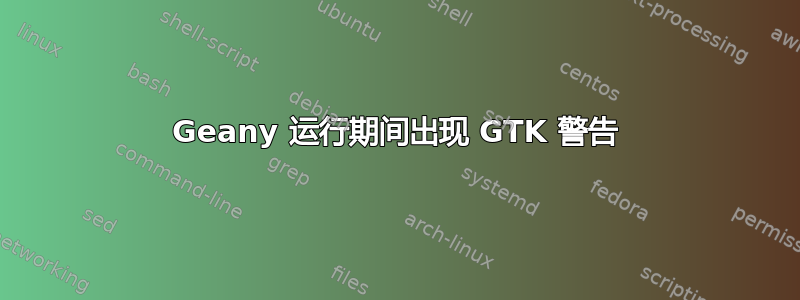 Geany 运行期间出现 GTK 警告