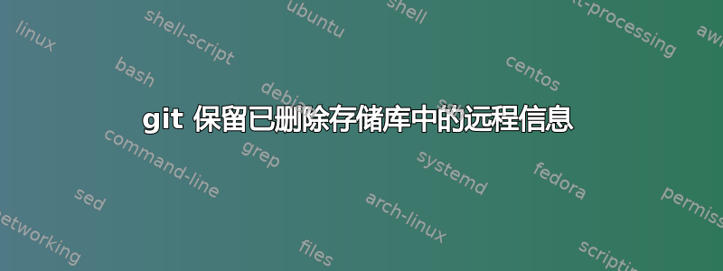 git 保留已删除存储库中的远程信息