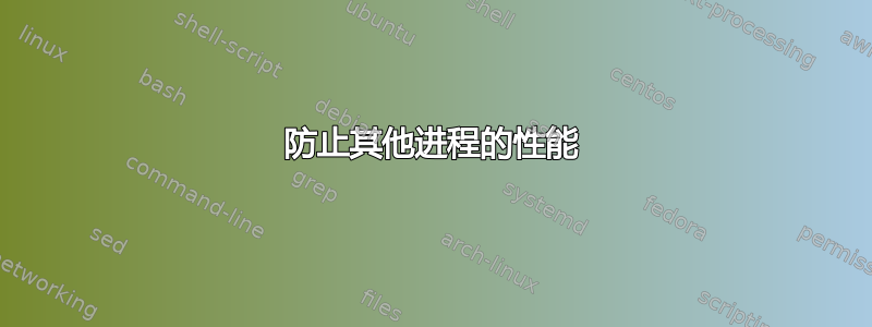 防止其他进程的性能