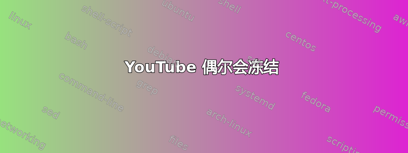 YouTube 偶尔会冻结