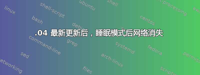 18.04 最新更新后，睡眠模式后网络消失