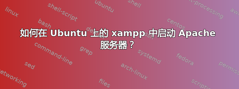 如何在 Ubuntu 上的 xampp 中启动 Apache 服务器？