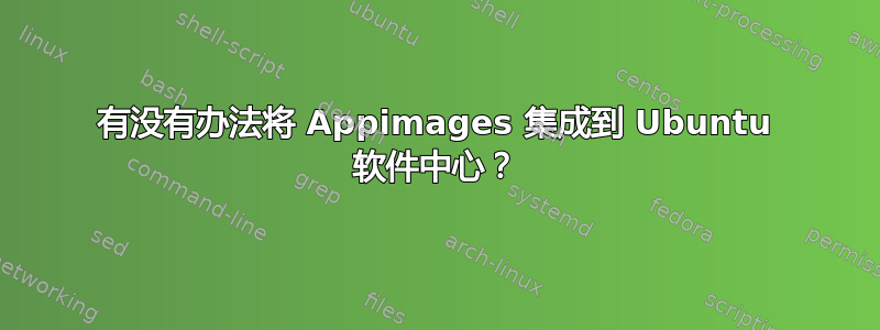 有没有办法将 Appimages 集成到 Ubuntu 软件中心？