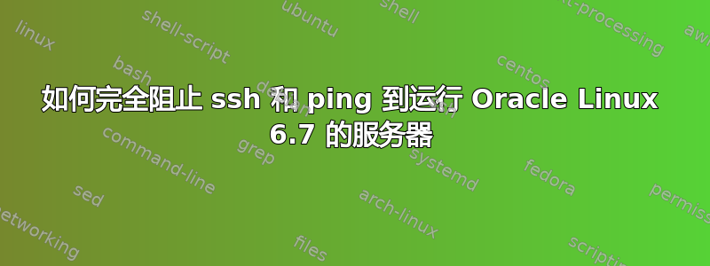 如何完全阻止 ssh 和 ping 到运行 Oracle Linux 6.7 的服务器