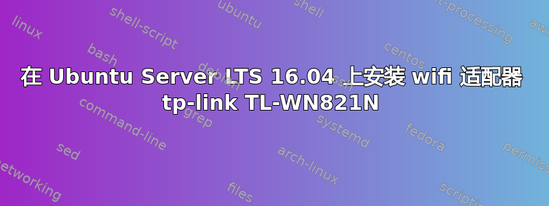 在 Ubuntu Server LTS 16.04 上安装 wifi 适配器 tp-link TL-WN821N