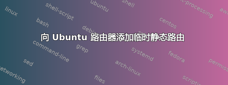 向 Ubuntu 路由器添加临时静态路由