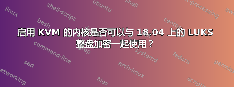 启用 KVM 的内核是否可以与 18.04 上的 LUKS 整盘加密一起使用？