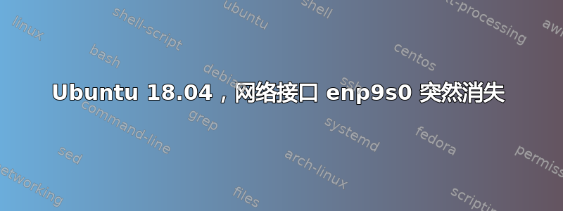 Ubuntu 18.04，网络接口 enp9s0 突然消失