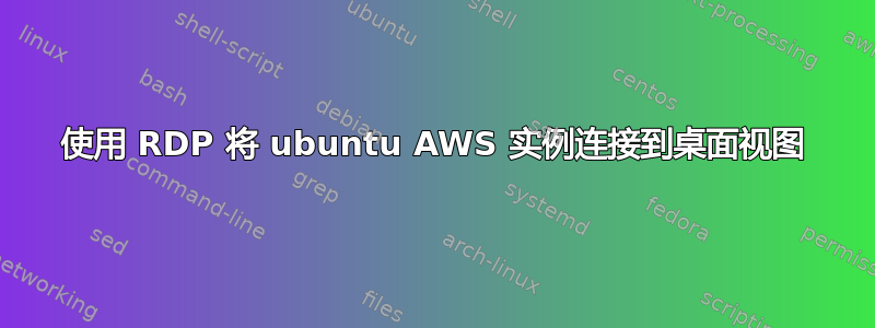 使用 RDP 将 ubuntu AWS 实例连接到桌面视图