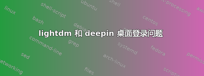 lightdm 和 deepin 桌面登录问题