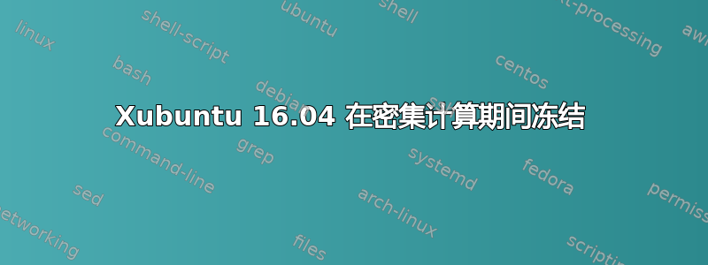 Xubuntu 16.04 在密集计算期间冻结