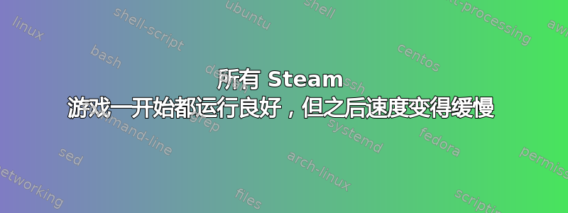 所有 Steam 游戏一开始都运行良好，但之后速度变得缓慢