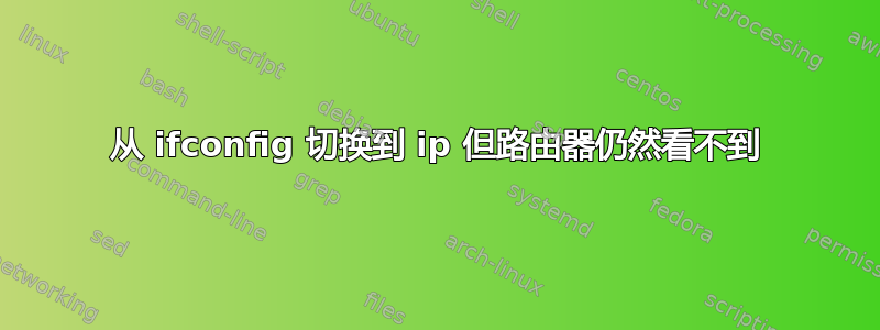 从 ifconfig 切换到 ip 但路由器仍然看不到