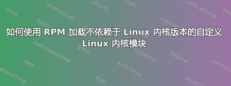 如何使用 RPM 加载不依赖于 Linux 内核版本的自定义 Linux 内核模块