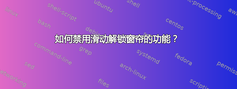 如何禁用滑动解锁窗帘的功能？