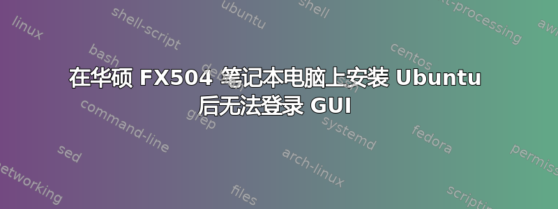 在华硕 FX504 笔记本电脑上安装 Ubuntu 后无法登录 GUI