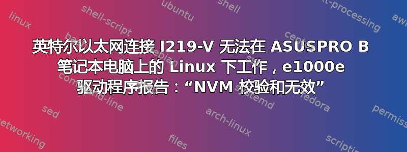 英特尔以太网连接 I219-V 无法在 ASUSPRO B 笔记本电脑上的 Linux 下工作，e1000e 驱动程序报告：“NVM 校验和无效”