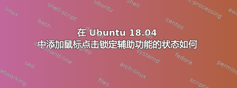 在 Ubuntu 18.04 中添加鼠标点击锁定辅助功能的状态如何