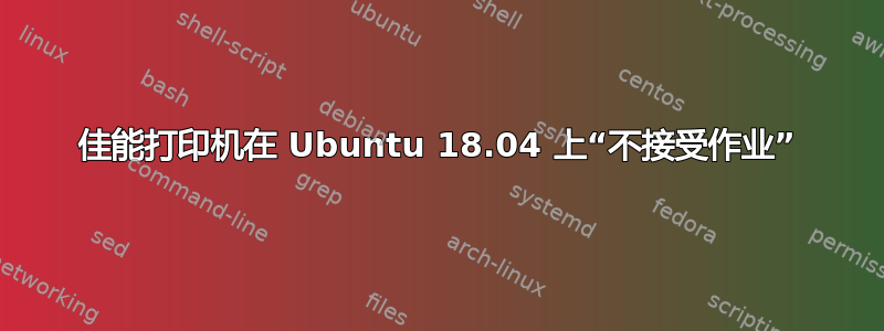 佳能打印机在 Ubuntu 18.04 上“不接受作业”