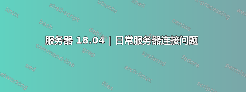 服务器 18.04 | 日常服务器连接问题