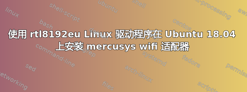 使用 rtl8192eu Linux 驱动程序在 Ubuntu 18.04 上安装 mercusys wifi 适配器