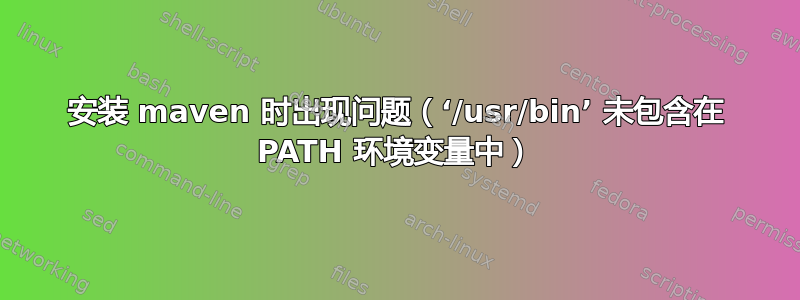 安装 maven 时出现问题（‘/usr/bin’ 未包含在 PATH 环境变量中）