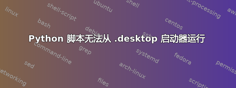 Python 脚本无法从 .desktop 启动器运行