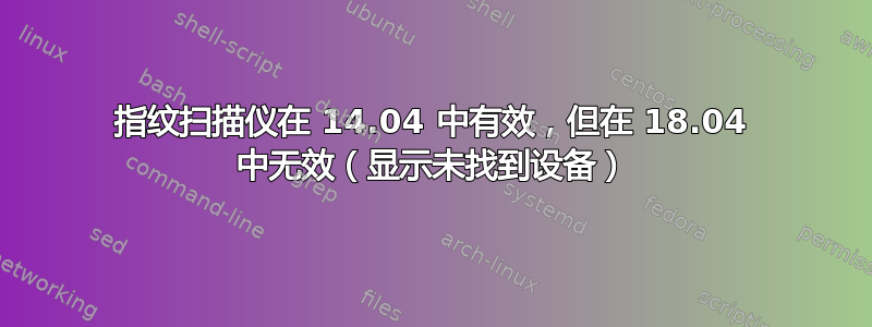 指纹扫描仪在 14.04 中有效，但在 18.04 中无效（显示未找到设备）