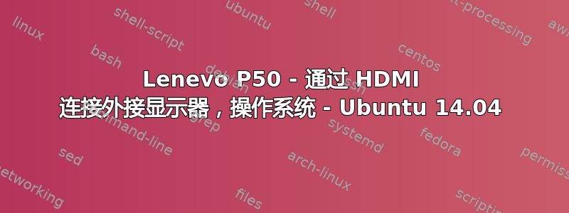 Lenevo P50 - 通过 HDMI 连接外接显示器，操作系统 - Ubuntu 14.04