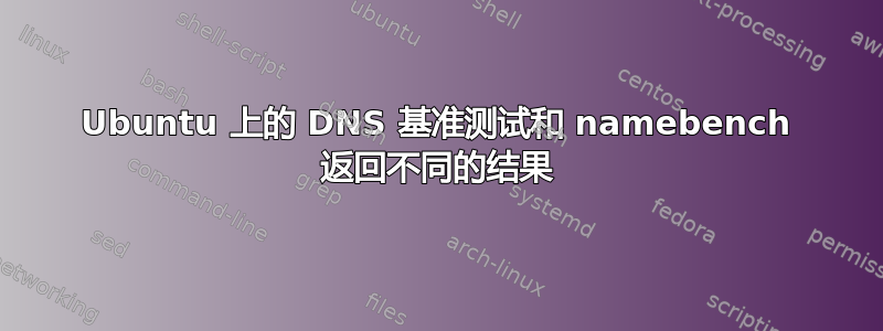 Ubuntu 上的 DNS 基准测试和 namebench 返回不同的结果