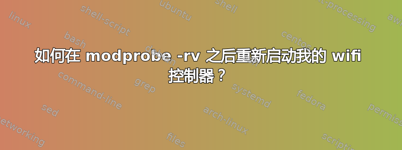 如何在 modprobe -rv 之后重新启动我的 wifi 控制器？