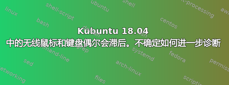 Kubuntu 18.04 中的无线鼠标和键盘偶尔会滞后。不确定如何进一步诊断