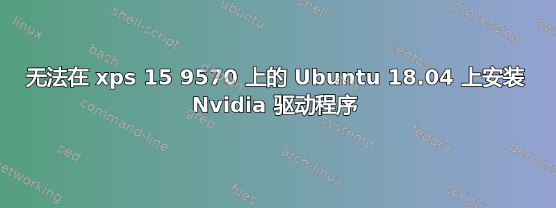 无法在 xps 15 9570 上的 Ubuntu 18.04 上安装 Nvidia 驱动程序