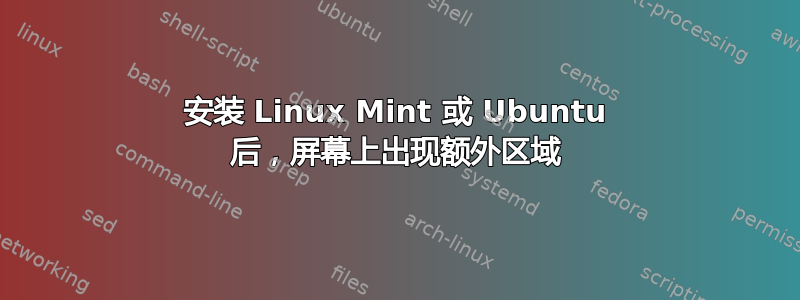 安装 Linux Mint 或 Ubuntu 后，屏幕上出现额外区域