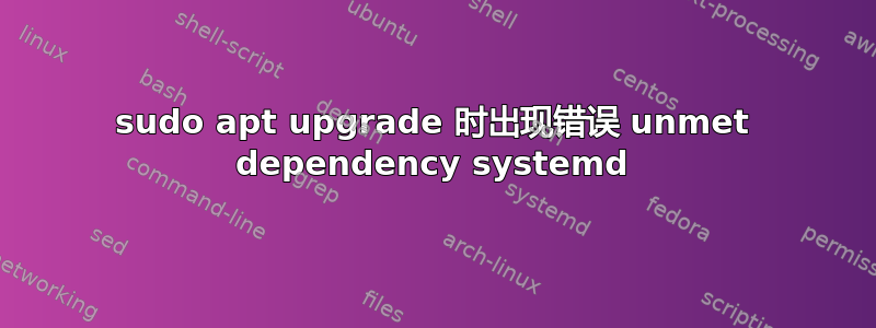 sudo apt upgrade 时出现错误 unmet dependency systemd