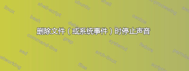 删除文件（或系统事件）时停止声音