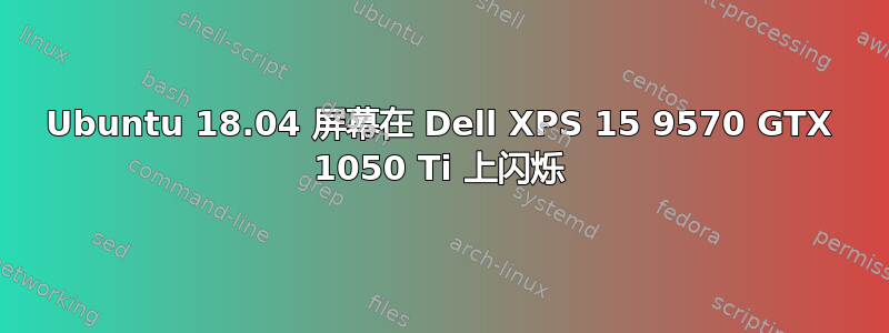 Ubuntu 18.04 屏幕在 Dell XPS 15 9570 GTX 1050 Ti 上闪烁