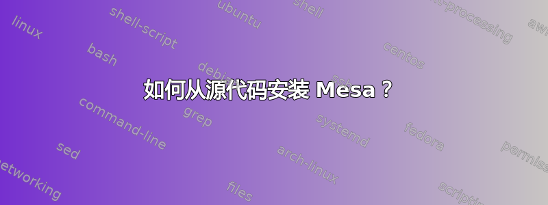 如何从源代码安装 Mesa？